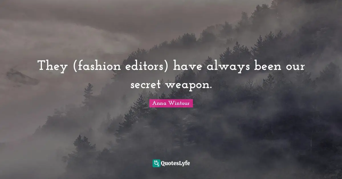 Anna Wintour Quotes: "They (fashion editors) have always been our secret weapon."