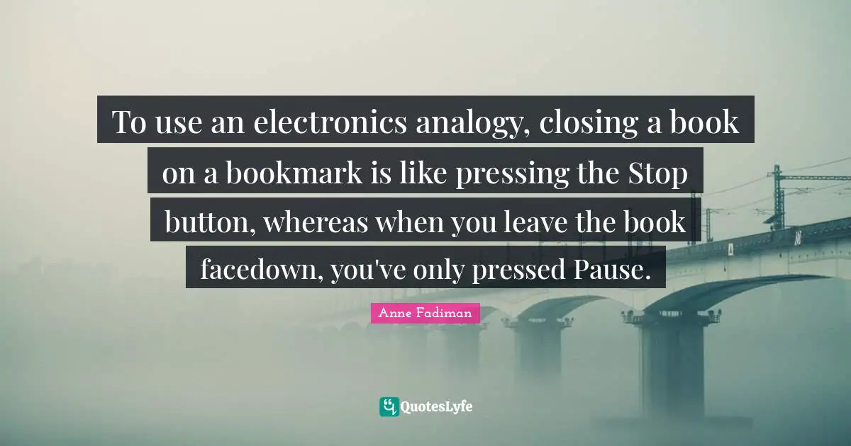 Closing Quotes: "To use an electronics analogy, closing a book on a bookmark is like pressing the Stop button, whereas when you leave the book facedown, you've only pressed Pause."