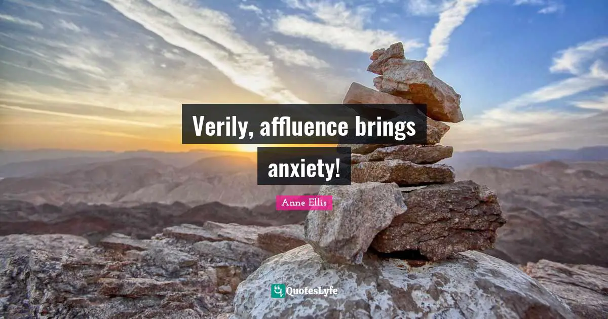 Verily, affluence brings anxiety!