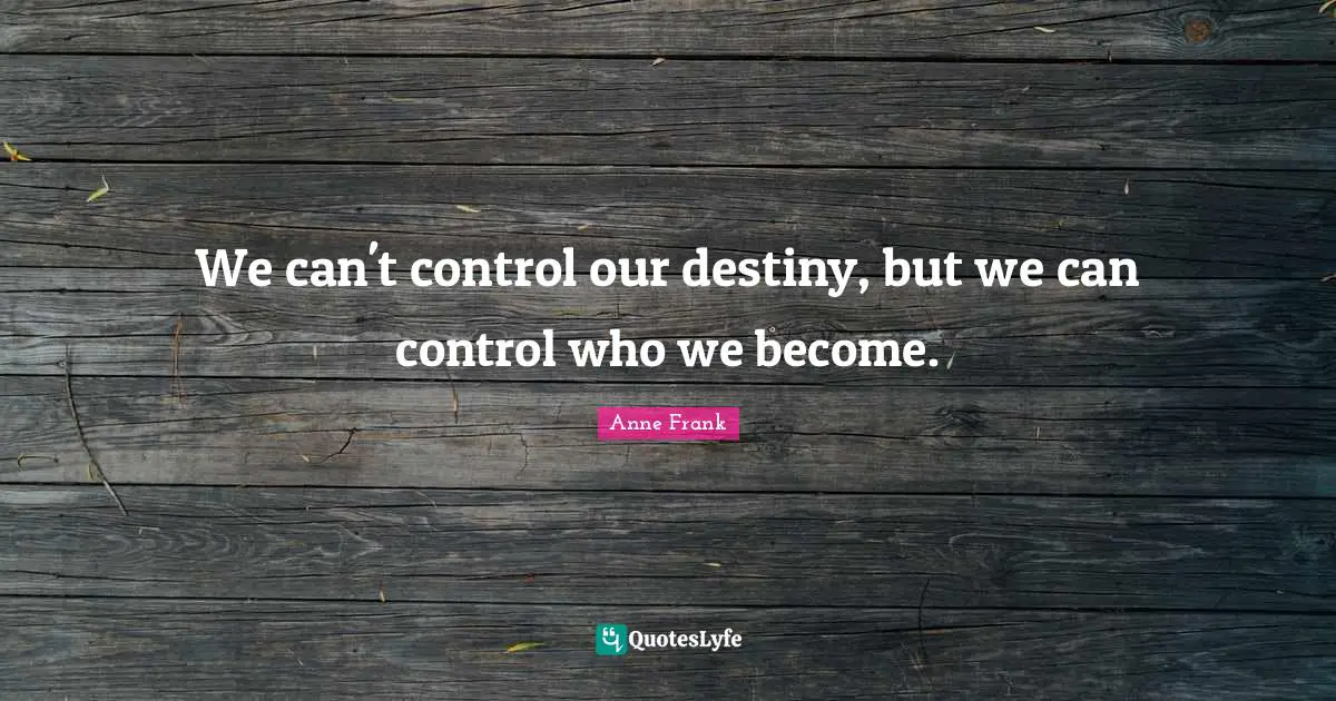 Our Destiny Quotes: "We can't control our destiny, but we can control who we become."