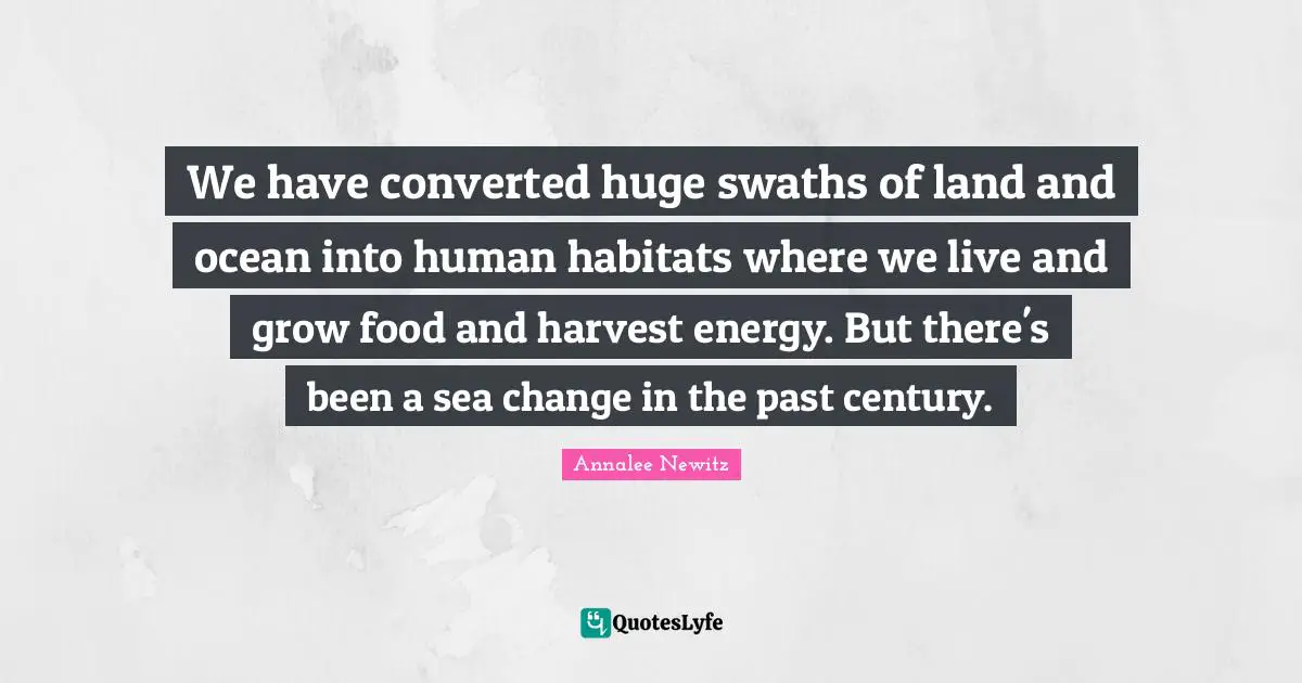 We have converted huge swaths of land and ocean into human habitats where we live and grow food and harvest energy. But there's been a sea change in the past century.