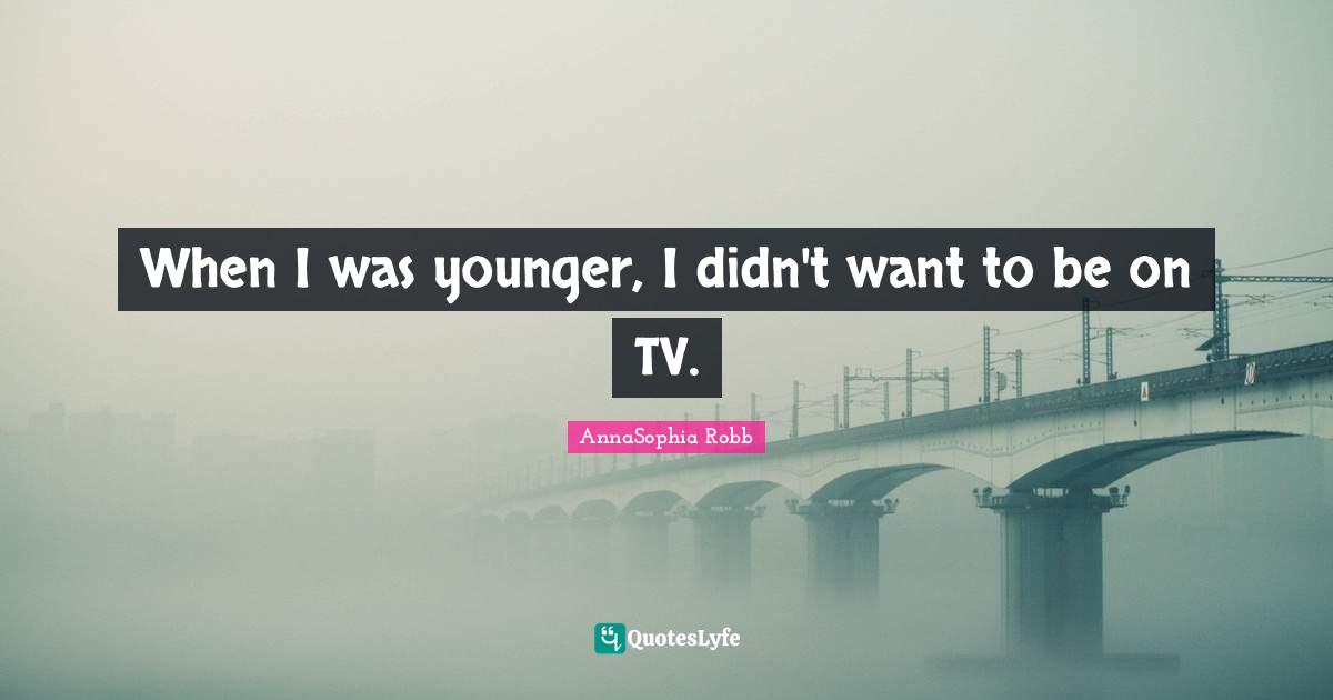 When I was younger, I didn't want to be on TV.