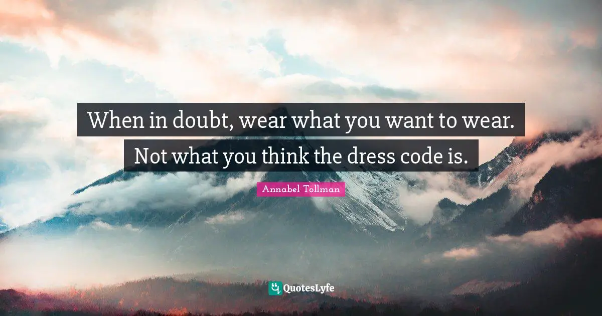 When in doubt, wear what you want to wear. Not what you think the dress code is.