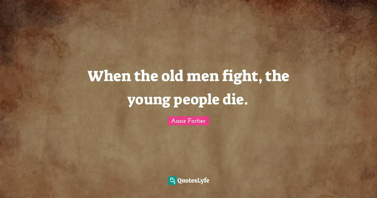 When the old men fight, the young people die.