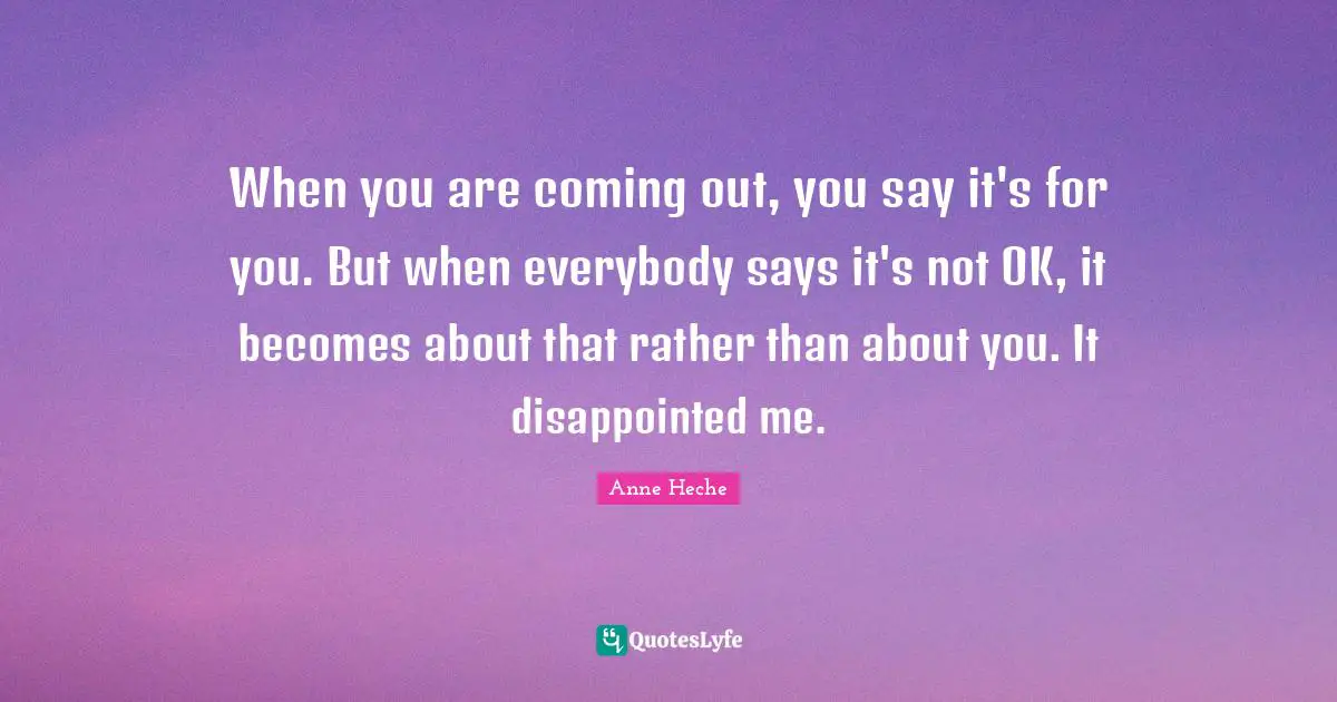When you are coming out, you say it's for you. But when everybody says it's not OK, it becomes about that rather than about you. It disappointed me.