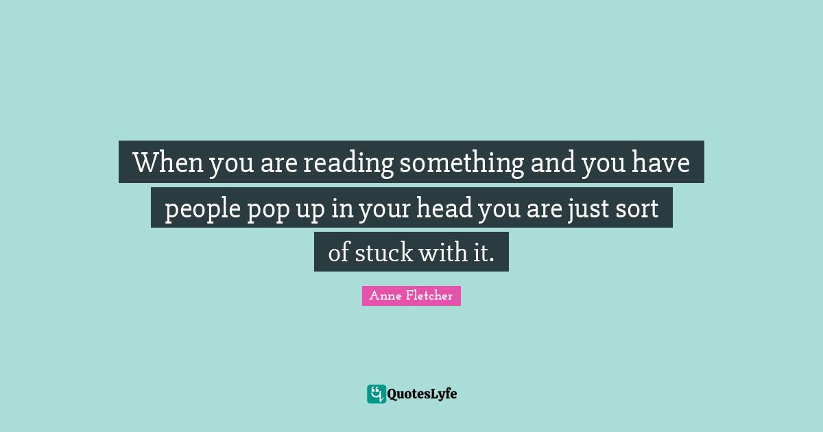 When you are reading something and you have people pop up in your head you are just sort of stuck with it.