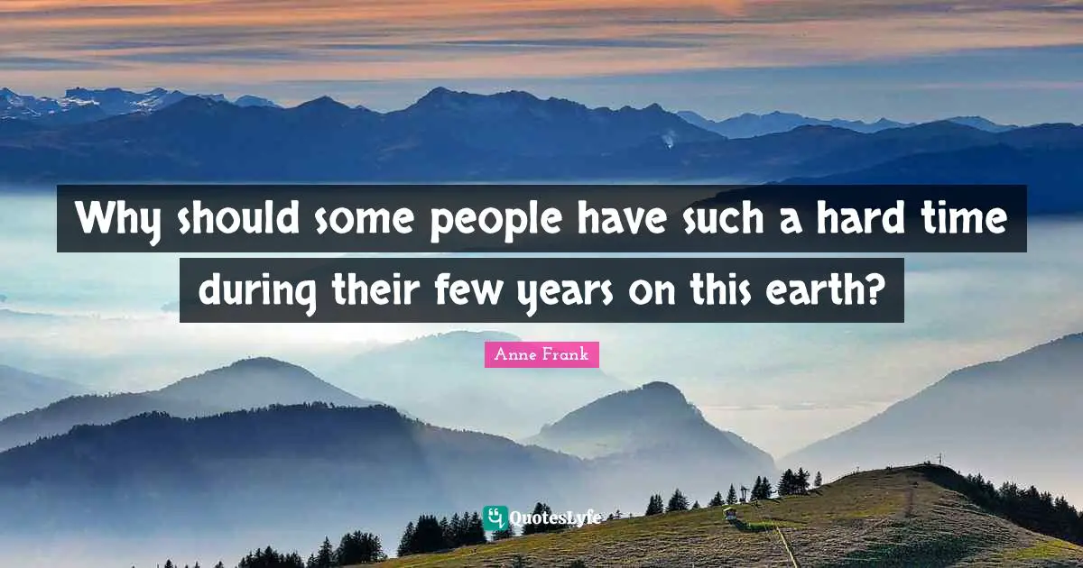 Why should some people have such a hard time during their few years on this earth?