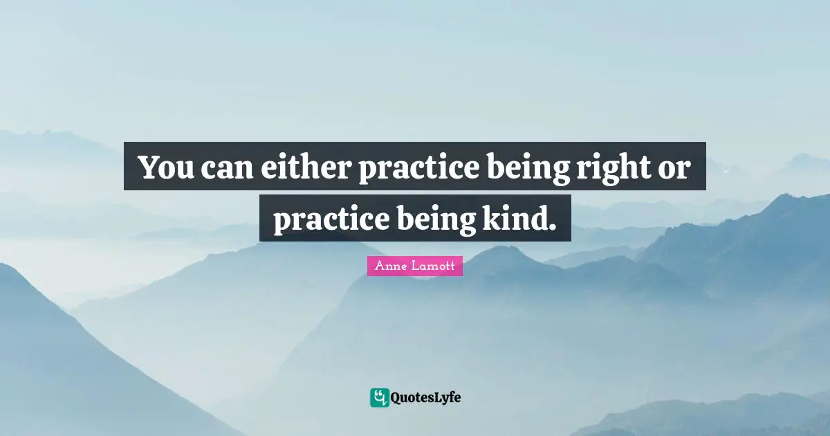 Anne Lamott Quotes: "You can either practice being right or practice being kind."