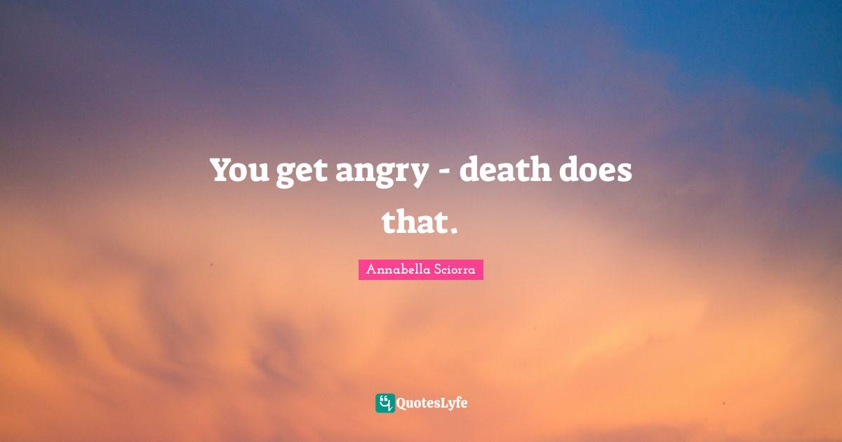 You get angry - death does that.