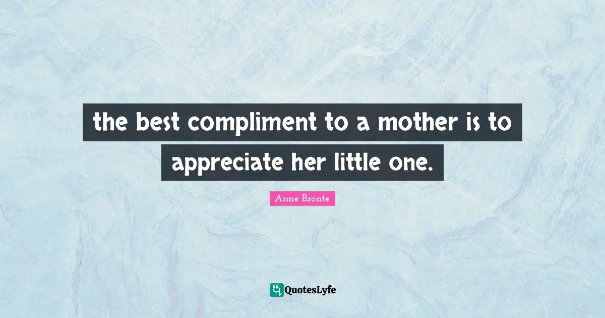 the best compliment to a mother is to appreciate her little one.