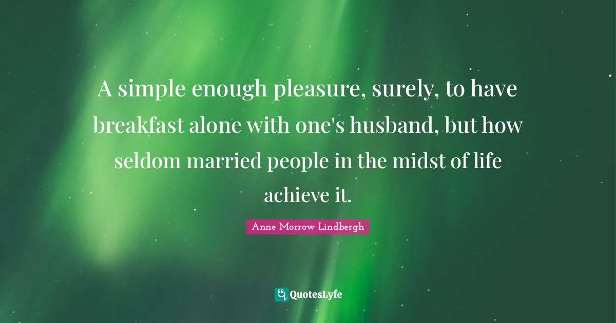 A simple enough pleasure, surely, to have breakfast alone with one's husband, but how seldom married people in the midst of life achieve it.