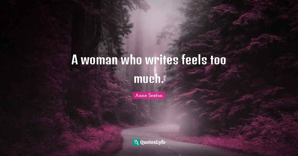 Anne Sexton Quotes: "A woman who writes feels too much."