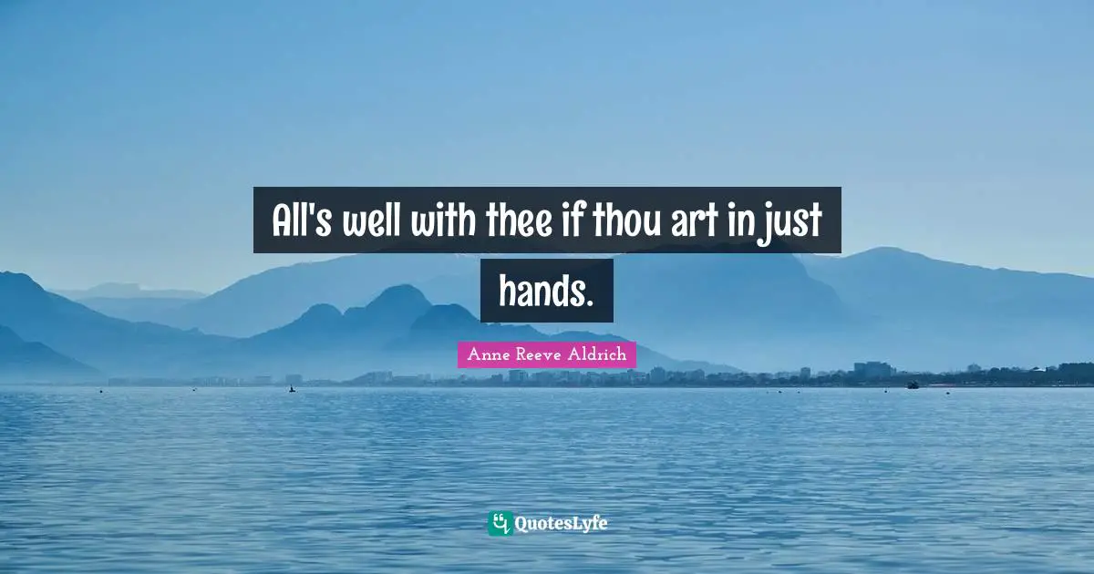All's well with thee if thou art in just hands.