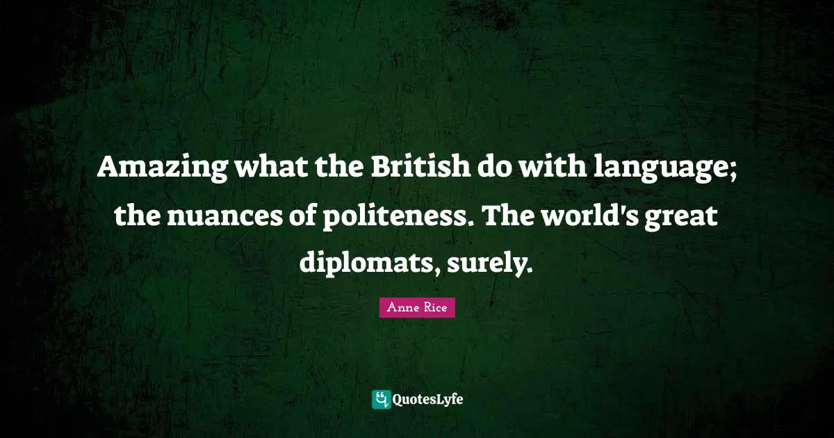 Amazing what the British do with language; the nuances of politeness. The world's great diplomats, surely.
