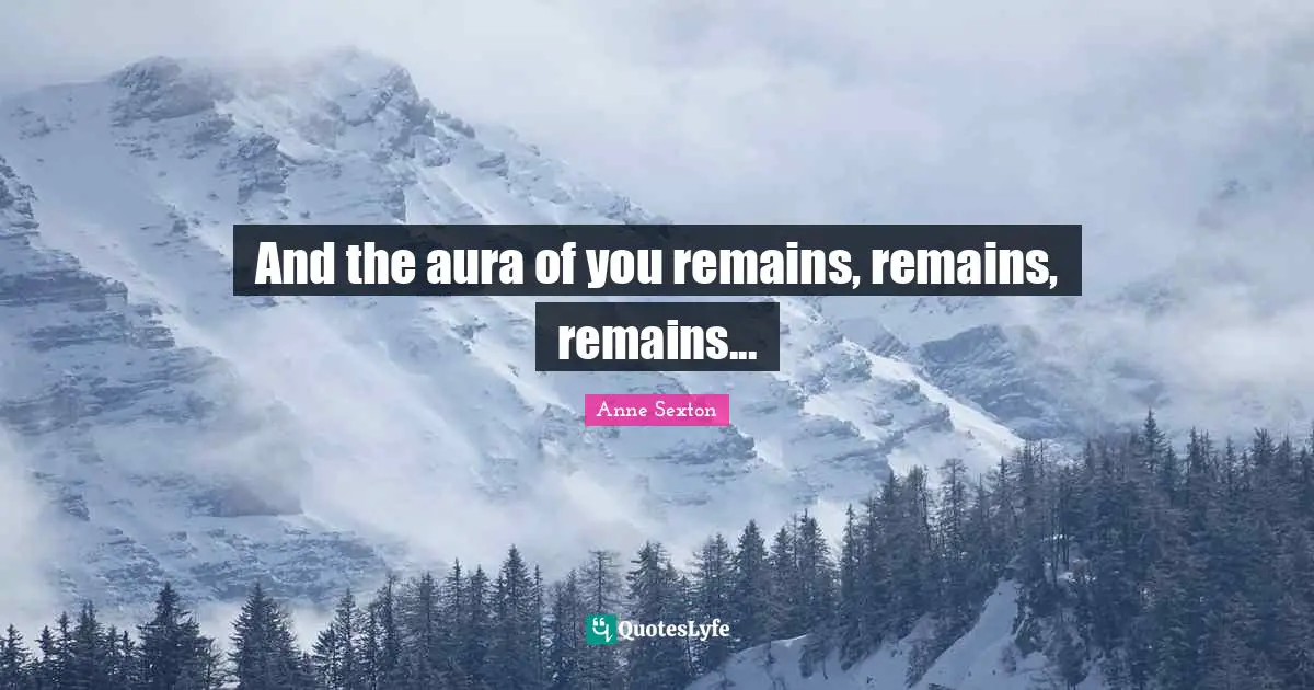 And the aura of you remains, remains, remains...