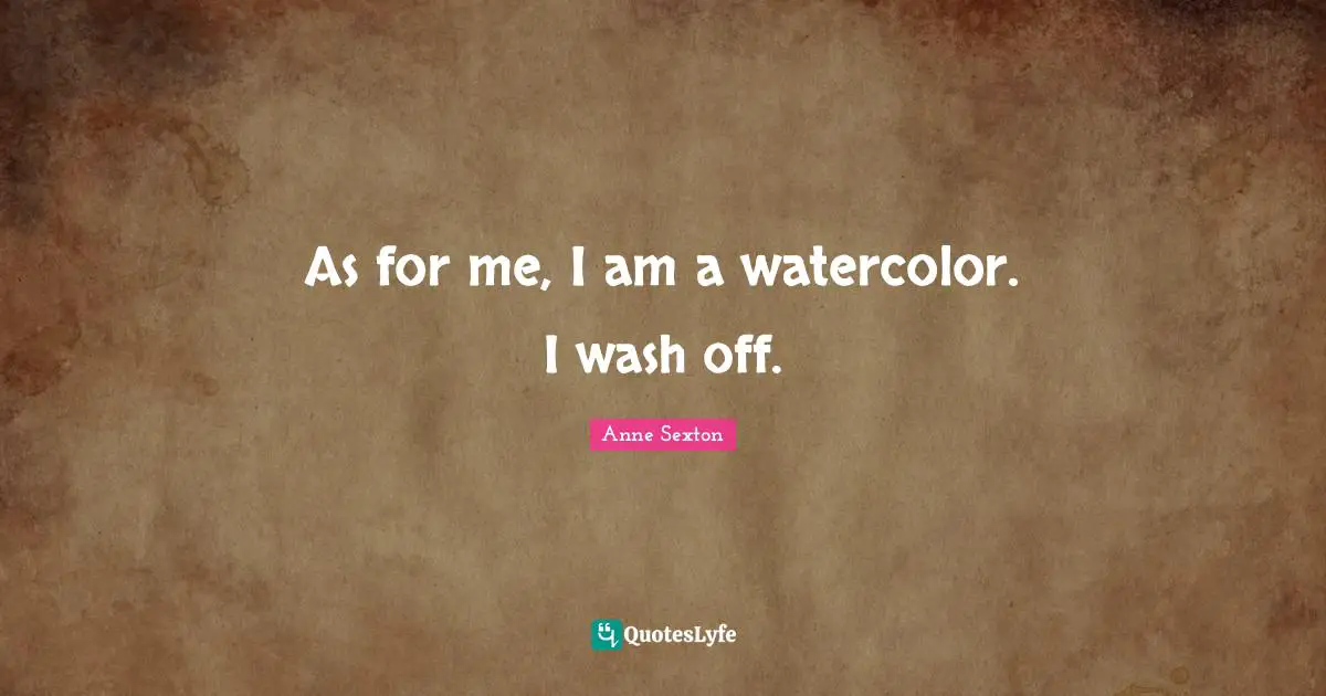 As for me, I am a watercolor. I wash off.