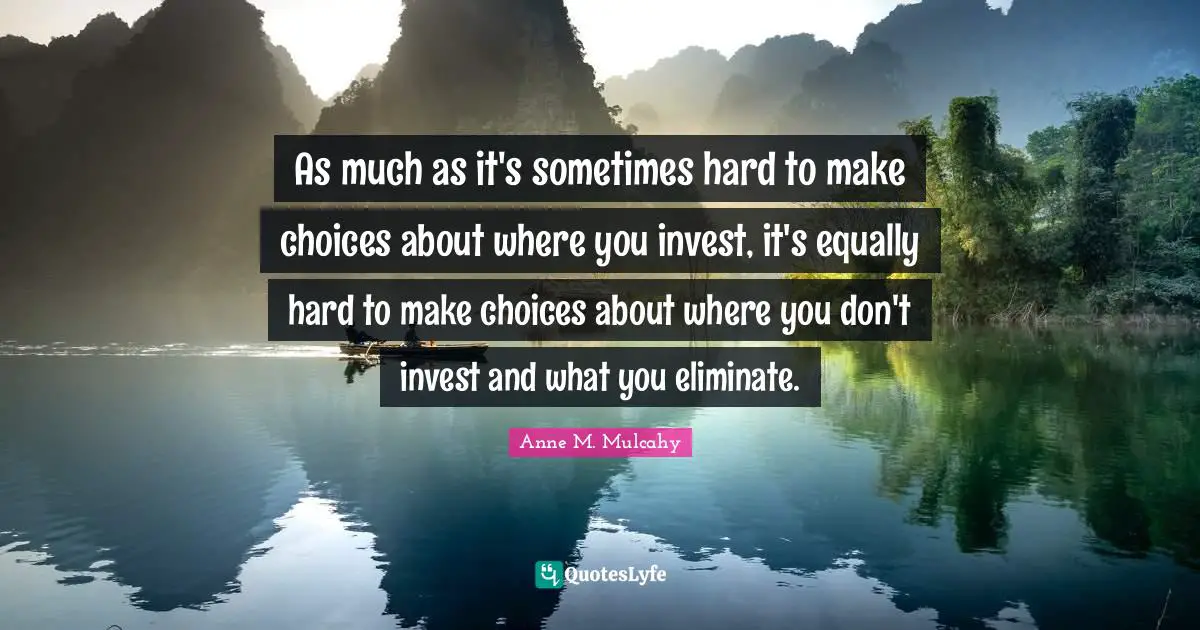 As much as it's sometimes hard to make choices about where you invest, it's equally hard to make choices about where you don't invest and what you eliminate.