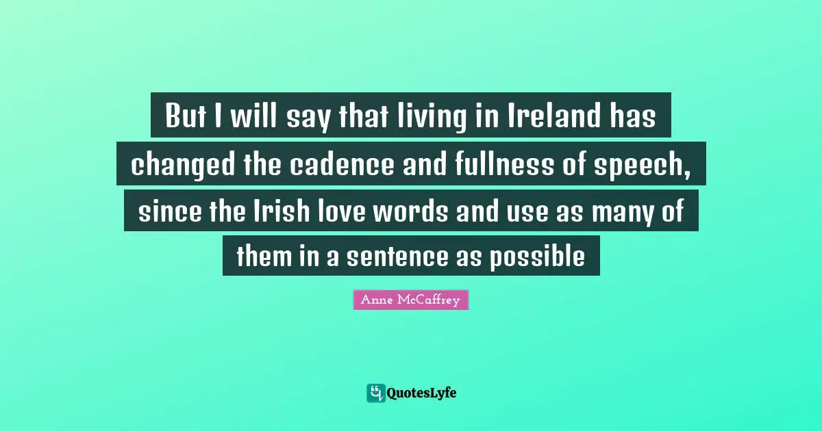 Ireland Quotes: "But I will say that living in Ireland has changed the cadence and fullness of speech, since the Irish love words and use as many of them in a sentence as possible"