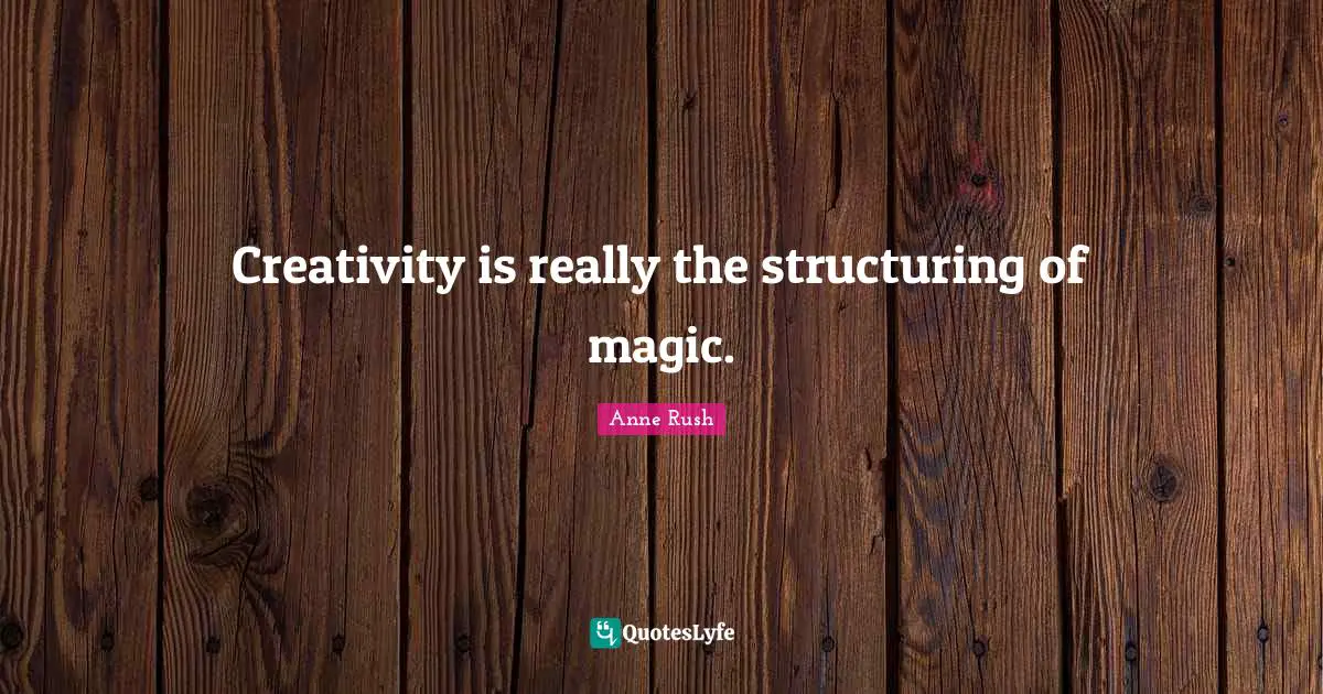 Creativity is really the structuring of magic.