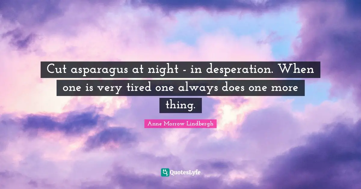 Asparagus Quotes: "Cut asparagus at night - in desperation. When one is very tired one always does one more thing."