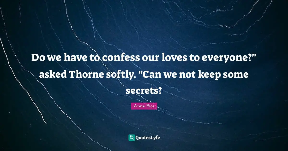 Do we have to confess our loves to everyone?" asked Thorne softly. "Can we not keep some secrets?