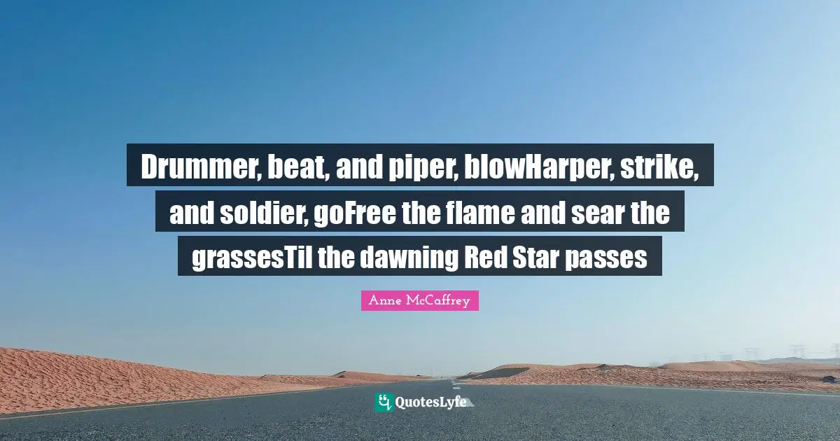 Drummer, beat, and piper, blowHarper, strike, and soldier, goFree the flame and sear the grassesTil the dawning Red Star passes