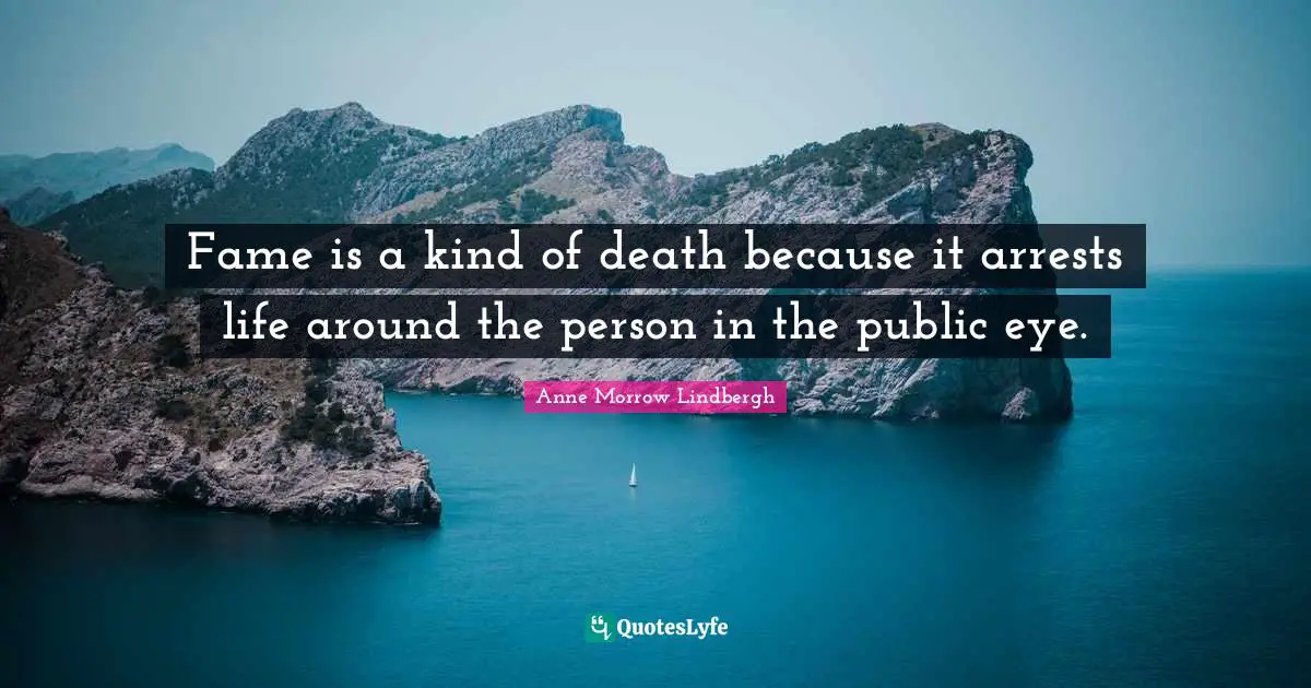 Fame is a kind of death because it arrests life around the person in the public eye.