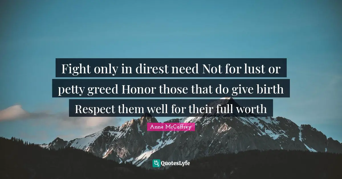 Fight only in direst need Not for lust or petty greed Honor those that do give birth Respect them well for their full worth