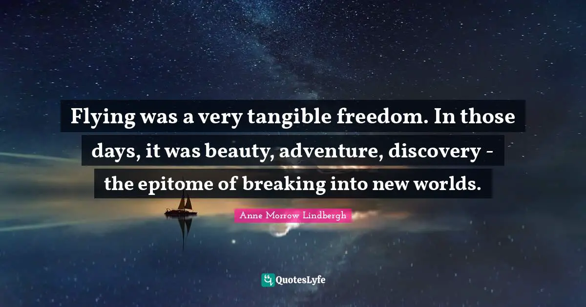 Epitome Quotes: "Flying was a very tangible freedom. In those days, it was beauty, adventure, discovery - the epitome of breaking into new worlds."