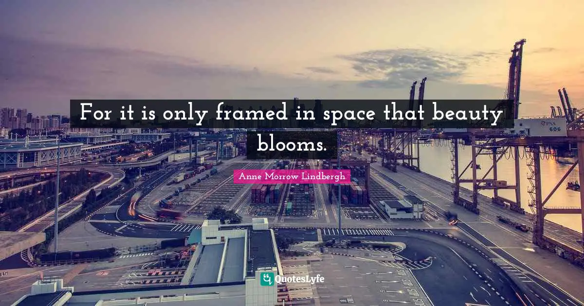 Framed Quotes: "For it is only framed in space that beauty blooms."