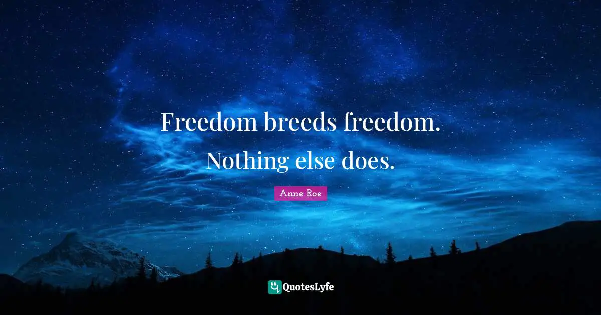Freedom breeds freedom. Nothing else does.