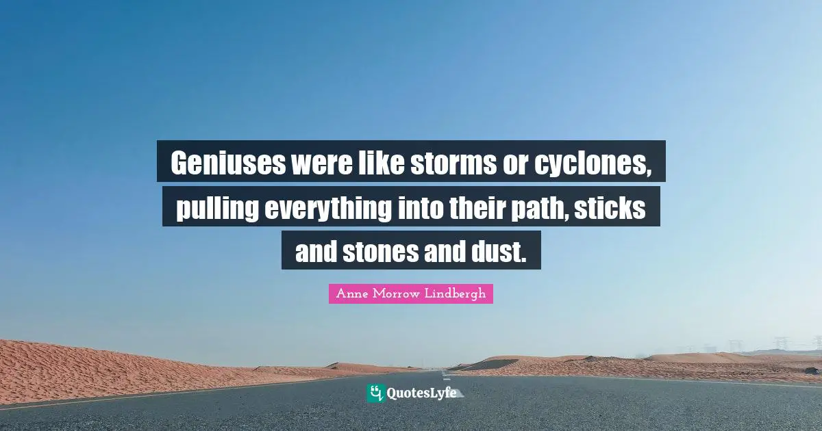 Stones Quotes: "Geniuses were like storms or cyclones, pulling everything into their path, sticks and stones and dust."