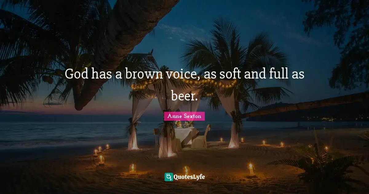 God has a brown voice, as soft and full as beer.