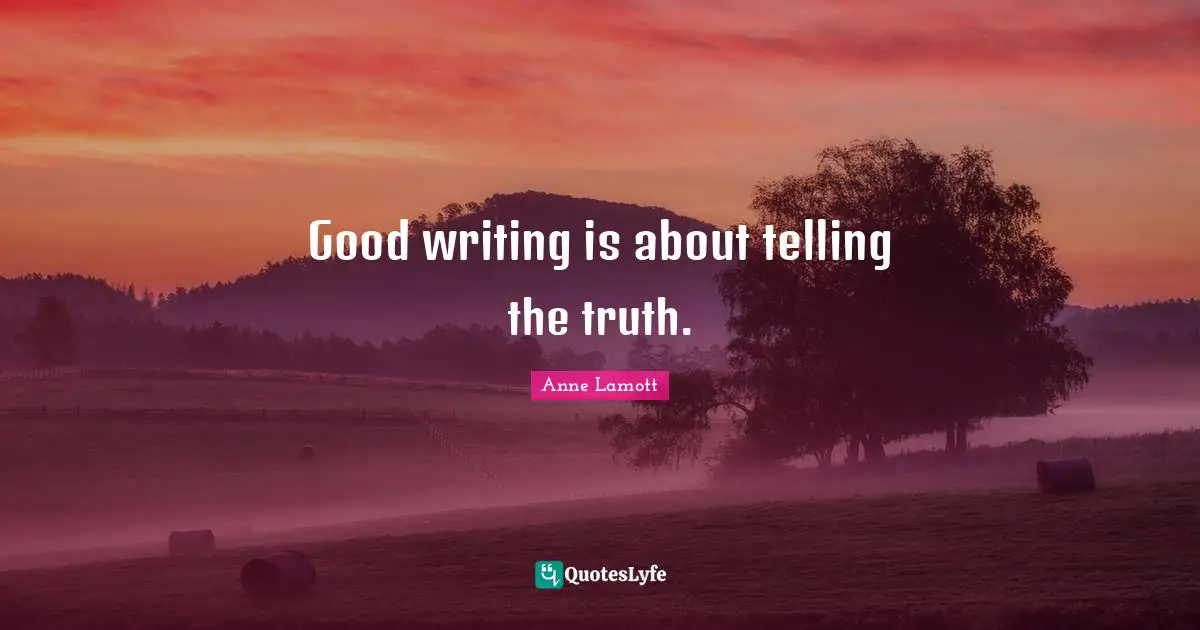 Good writing is about telling the truth.