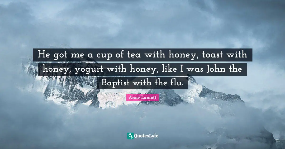 Yogurt Quotes: "He got me a cup of tea with honey, toast with honey, yogurt with honey, like I was John the Baptist with the flu."