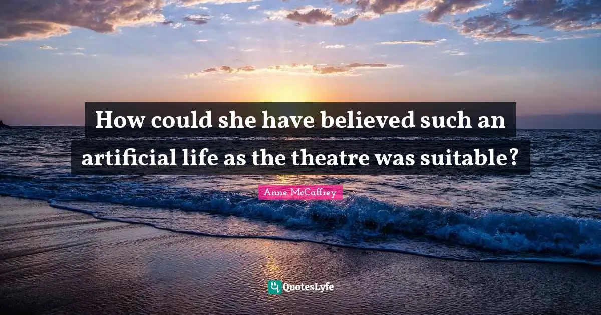 How could she have believed such an artificial life as the theatre was suitable?