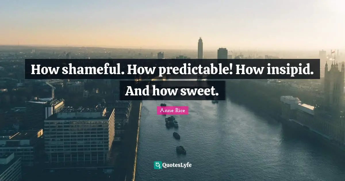 Predictable Quotes: "How shameful. How predictable! How insipid. And how sweet."