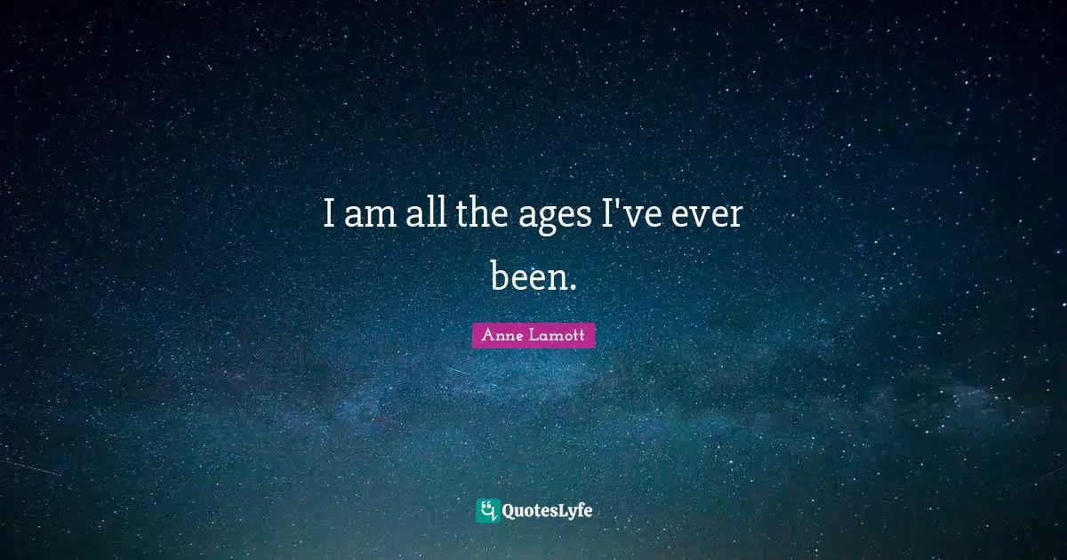 I am all the ages I've ever been.
