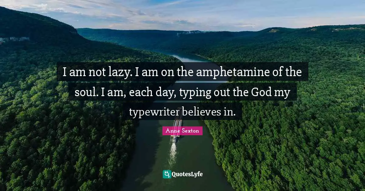 Typing Quotes: "I am not lazy. I am on the amphetamine of the soul. I am, each day, typing out the God my typewriter believes in."