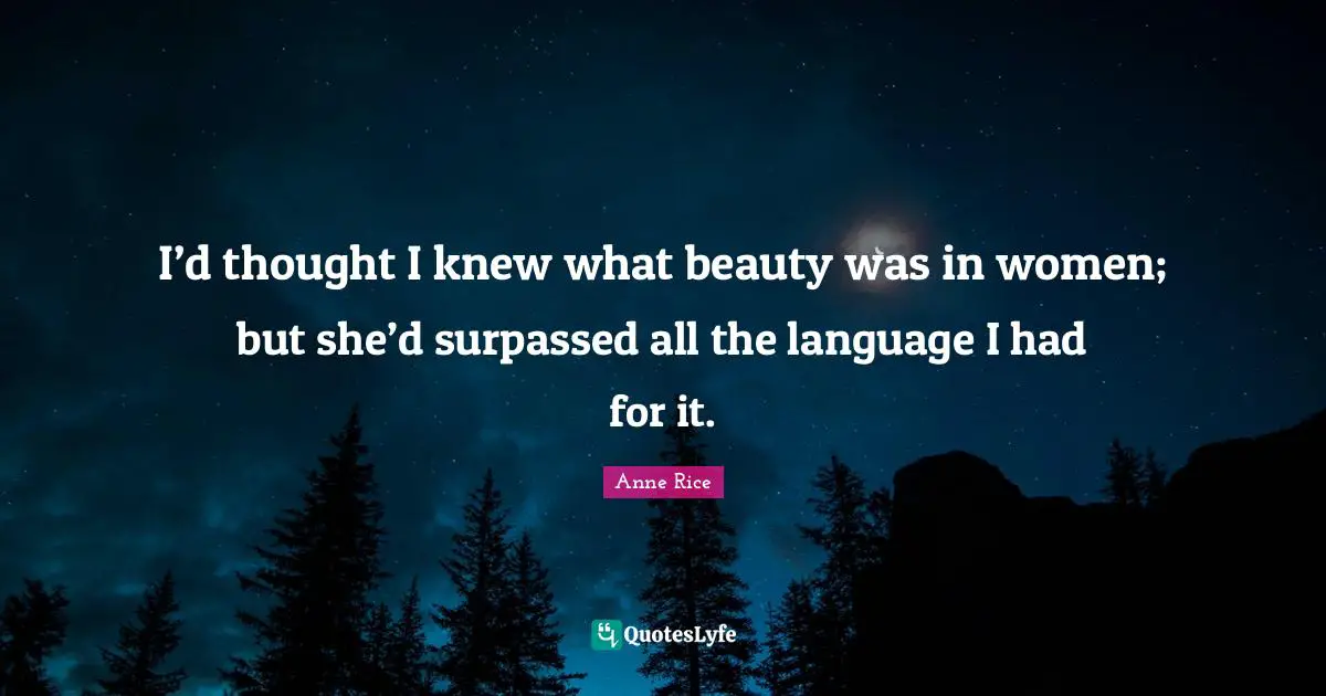 I’d thought I knew what beauty was in women; but she’d surpassed all the language I had for it.