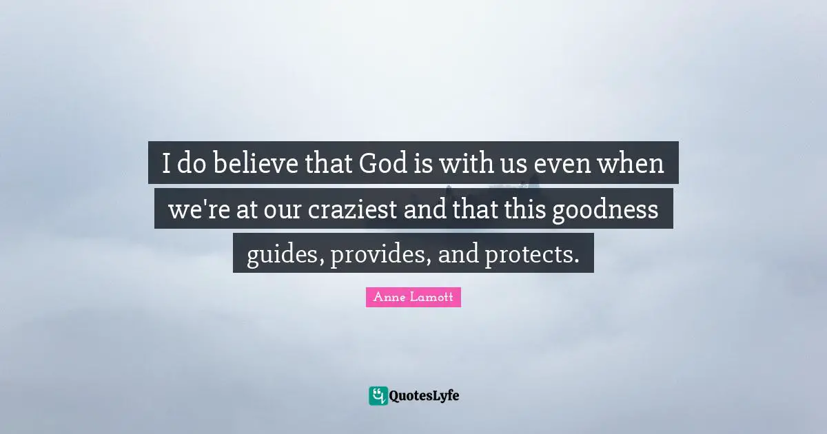 God Is With Us Quotes: "I do believe that God is with us even when we're at our craziest and that this goodness guides, provides, and protects."