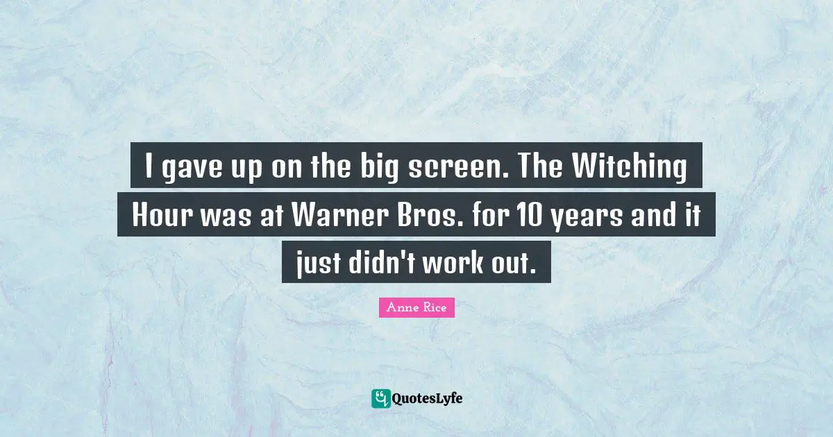 I gave up on the big screen. The Witching Hour was at Warner Bros. for 10 years and it just didn't work out.