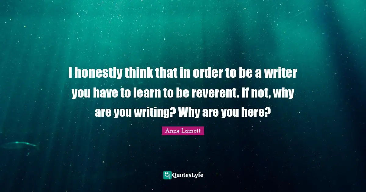 I honestly think that in order to be a writer you have to learn to be reverent. If not, why are you writing? Why are you here?