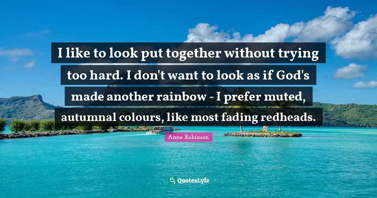 I like to look put together without trying too hard. I don't want to look as if God's made another rainbow - I prefer muted, autumnal colours, like most fading redheads.