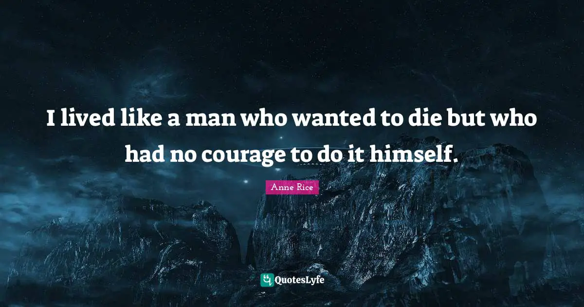 I lived like a man who wanted to die but who had no courage to do it himself.