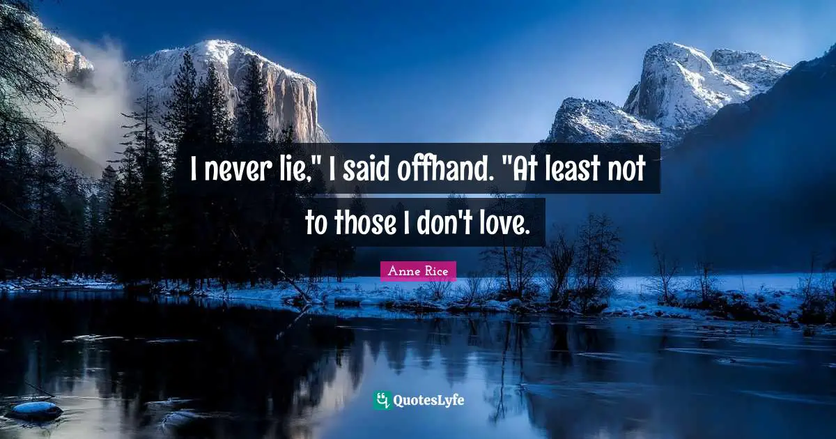 I never lie," I said offhand. "At least not to those I don't love.