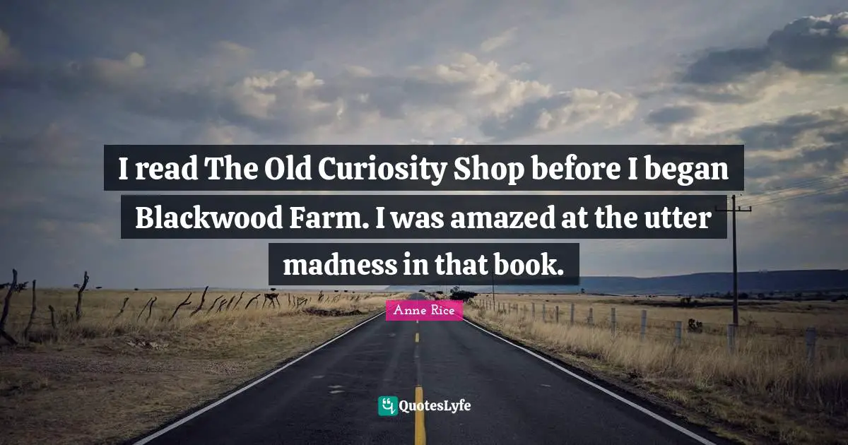 I read The Old Curiosity Shop before I began Blackwood Farm. I was amazed at the utter madness in that book.
