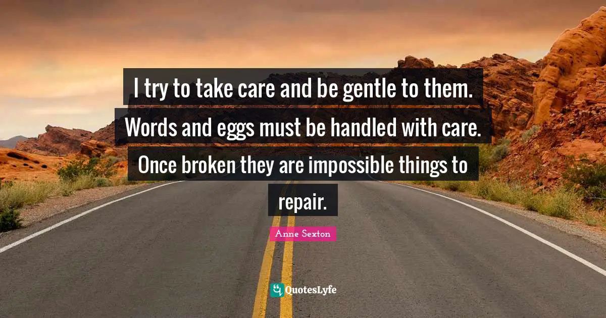 Eggs Quotes: "I try to take care and be gentle to them. Words and eggs must be handled with care. Once broken they are impossible things to repair."