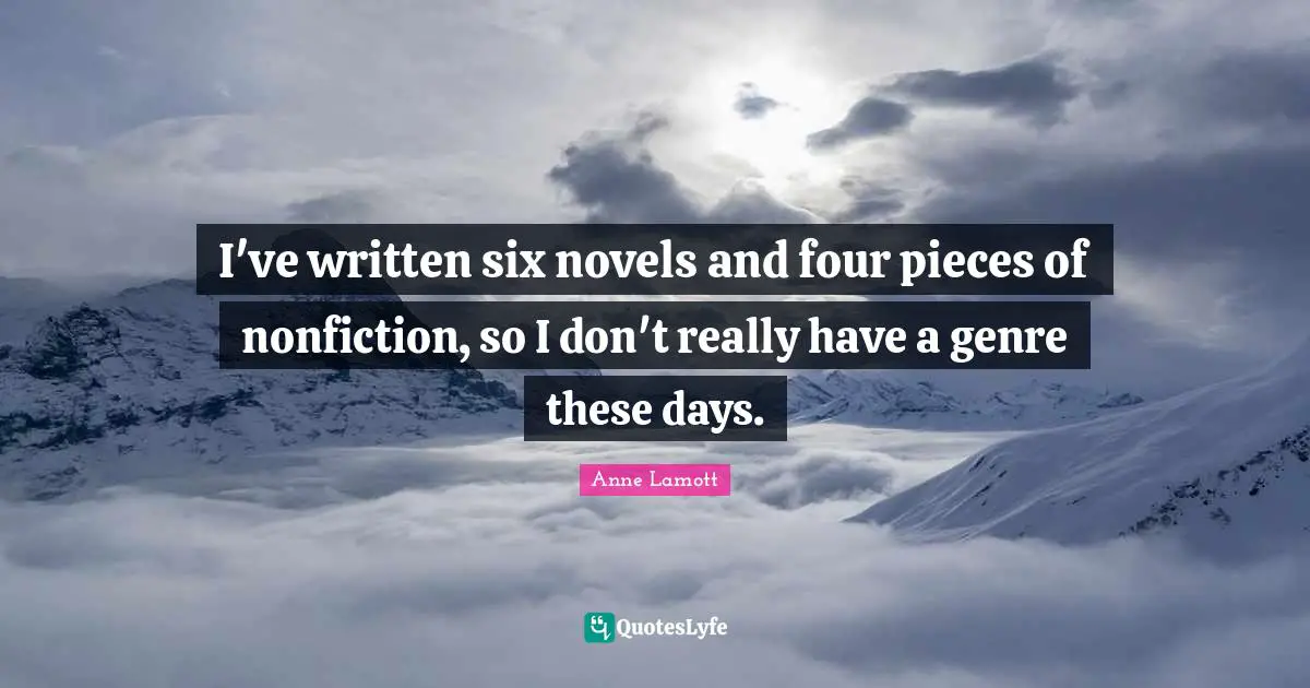 I've written six novels and four pieces of nonfiction, so I don't really have a genre these days.