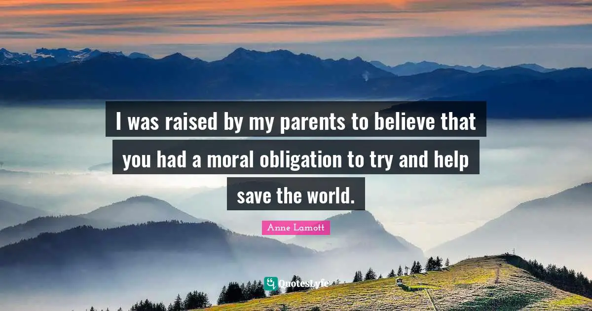 Save The World Quotes: "I was raised by my parents to believe that you had a moral obligation to try and help save the world."